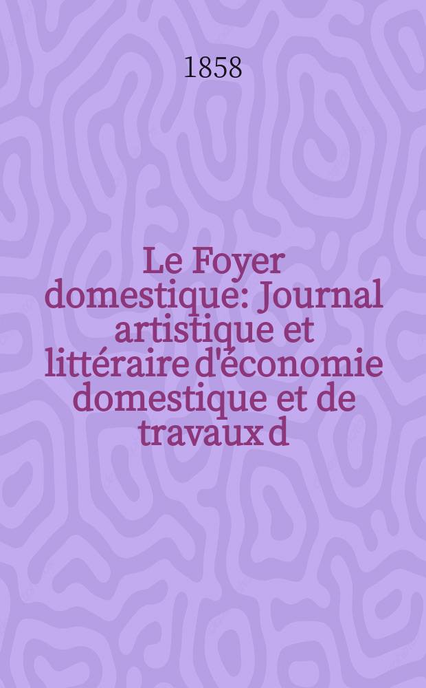 Le Foyer domestique : Journal artistique et littéraire d'économie domestique et de travaux d;aiguille : Revue de modes et de théâtres