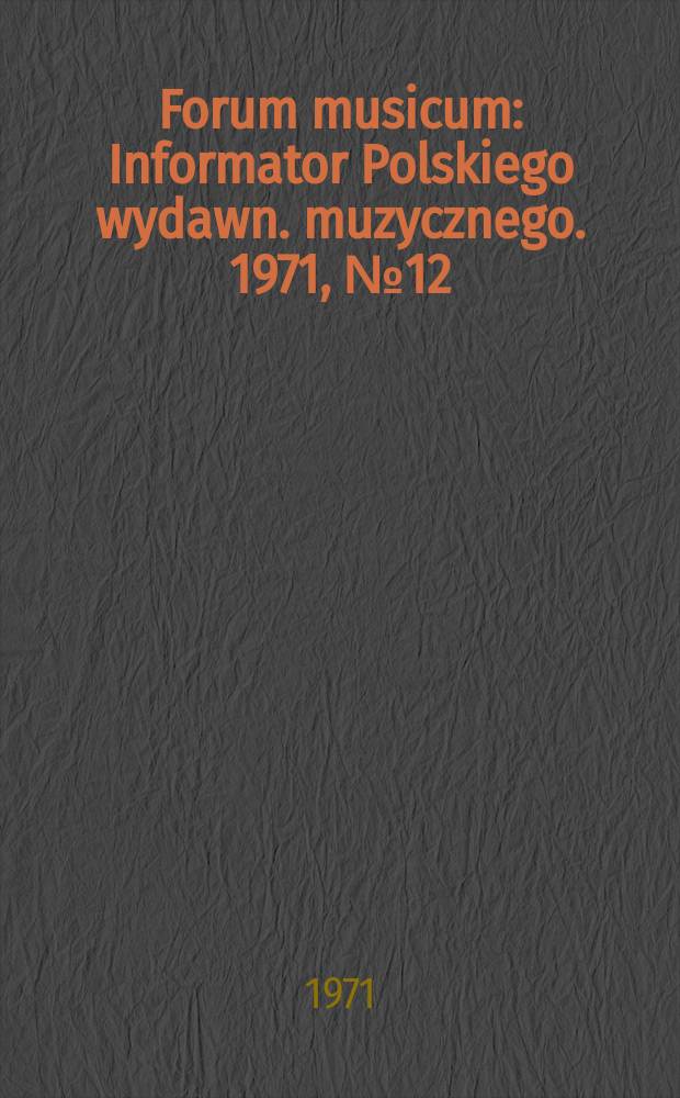 Forum musicum : Informator Polskiego wydawn. muzycznego. 1971, №12 : (Sztuka wspølczesna ontologia-estetyka)
