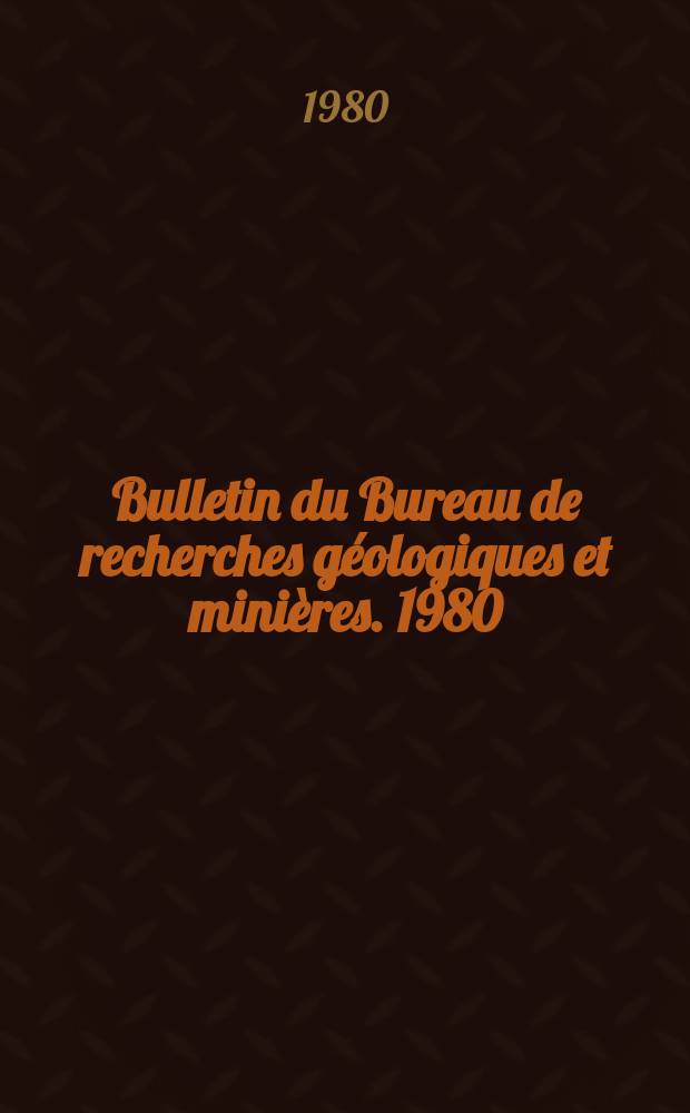 Bulletin du Bureau de recherches g&eacute;ologiques et mini&egrave;res. 1980/1981, №1/2
