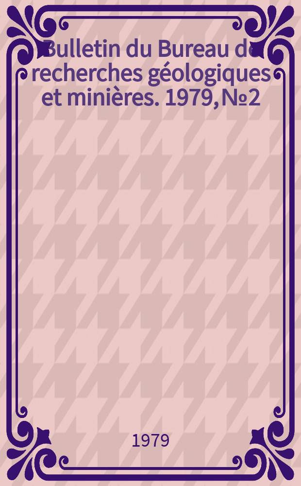 Bulletin du Bureau de recherches g&eacute;ologiques et mini&egrave;res. 1979, №2