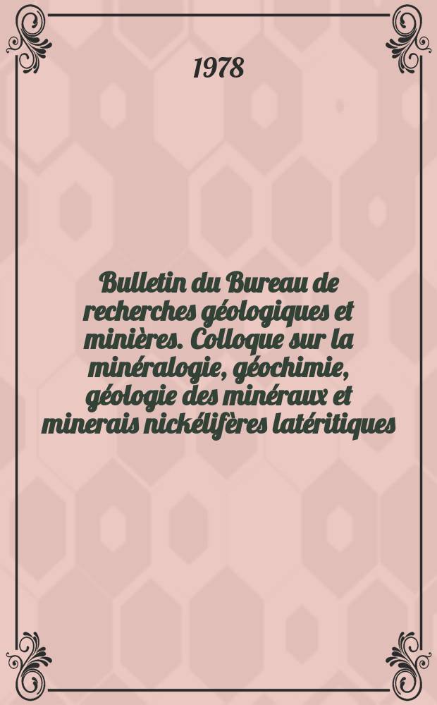 Bulletin du Bureau de recherches g&eacute;ologiques et mini&egrave;res. Colloque sur la min&eacute;ralogie, g&eacute;ochimie, g&eacute;ologie des min&eacute;raux et minerais nick&eacute;lif&egrave;res lat&eacute;ritiques, Orleans, 17-18 juillet 1978 [Mat&eacute;riaux]