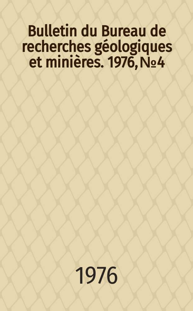 Bulletin du Bureau de recherches g&eacute;ologiques et mini&egrave;res. 1976, №4