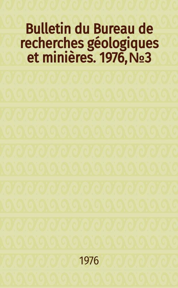 Bulletin du Bureau de recherches g&eacute;ologiques et mini&egrave;res. 1976, №3