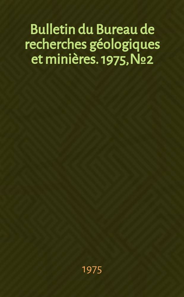 Bulletin du Bureau de recherches géologiques et minières. 1975, №2