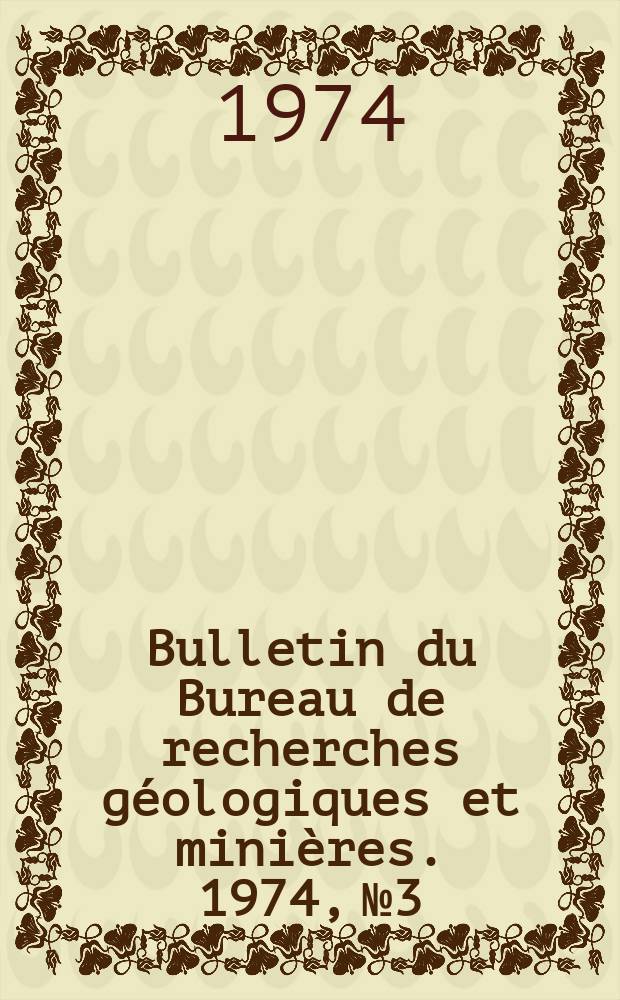 Bulletin du Bureau de recherches g&eacute;ologiques et mini&egrave;res. 1974, №3