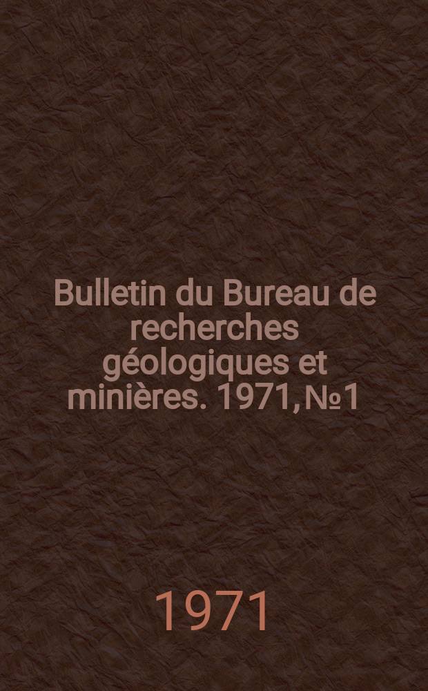 Bulletin du Bureau de recherches géologiques et minières. 1971, №1