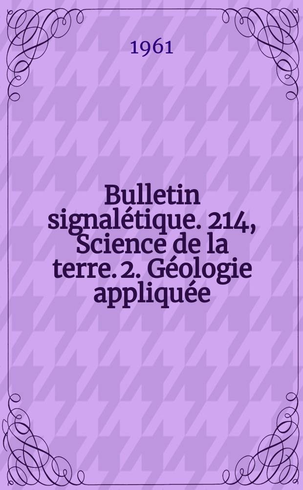 Bulletin signal&eacute;tique. 214, Science de la terre. 2. G&eacute;ologie appliqu&eacute;e