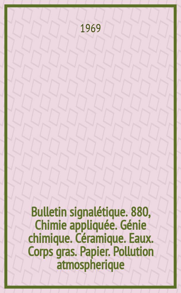 Bulletin signalétique. 880, Chimie appliquée. Génie chimique. Céramique. Eaux. Corps gras. Papier. Pollution atmospherique