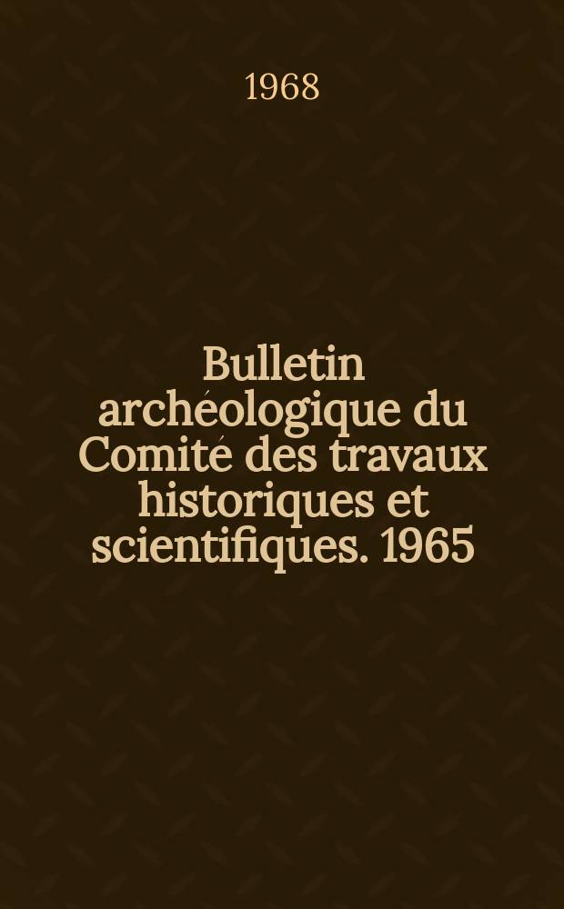 Bulletin arch&eacute;ologique du Comit&eacute; des travaux historiques et scientifiques. 1965/1966