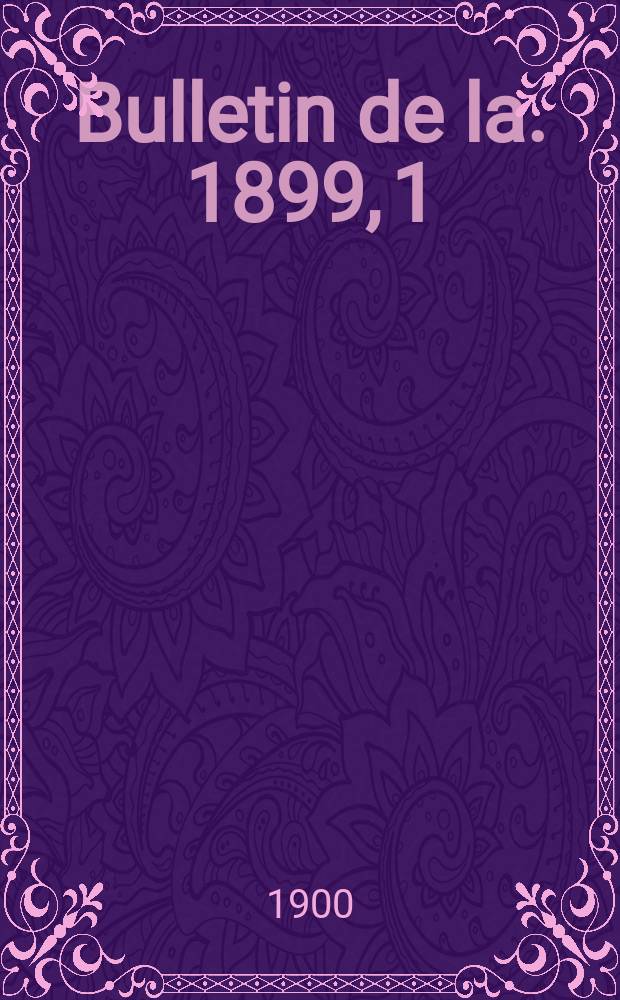 Bulletin de la. 1899, [1] : S&eacute;ances...