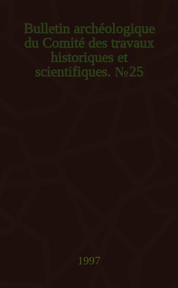 Bulletin arch&eacute;ologique du Comit&eacute; des travaux historiques et scientifiques. №25
