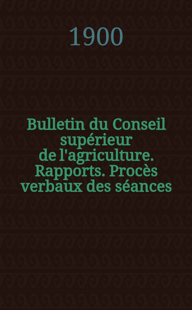 Bulletin du Conseil supérieur de l'agriculture. Rapports. Procès verbaux des séances