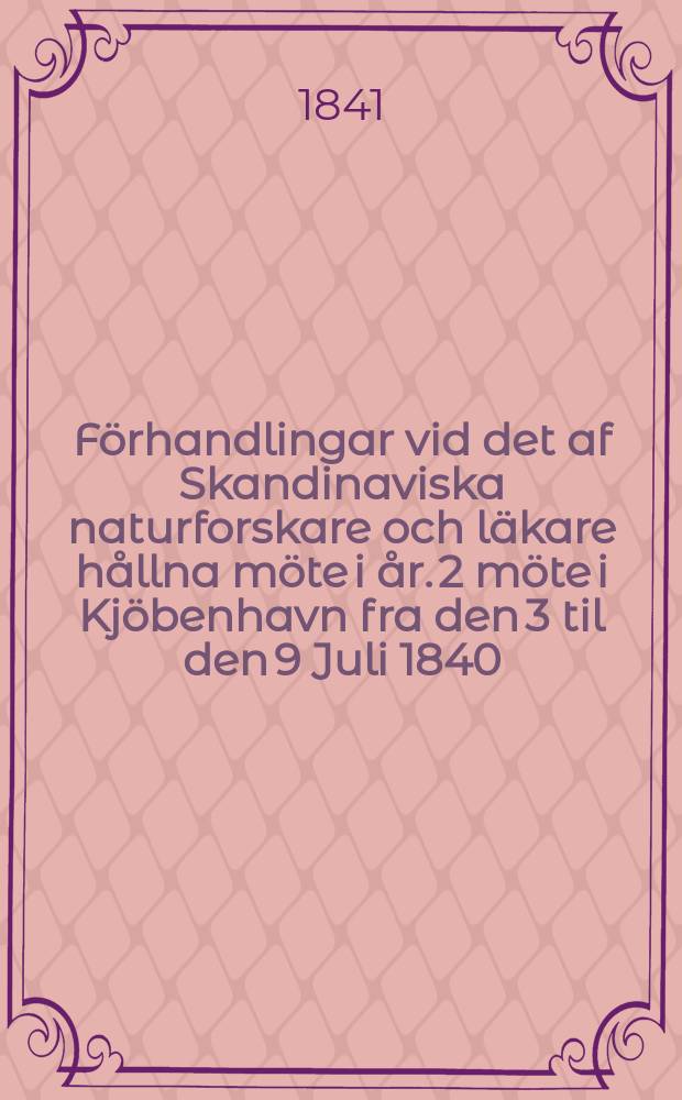 Förhandlingar vid det af Skandinaviska naturforskare och läkare hållna möte i år. 2 möte i Kjöbenhavn fra den 3 til den 9 Juli 1840 : 2 møde i Kjøbenhavn fra den 3 til den 9 Juli 1840