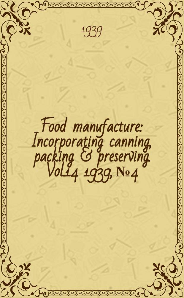 Food manufacture : Incorporating canning, packing & preserving. Vol.14 1939, №4