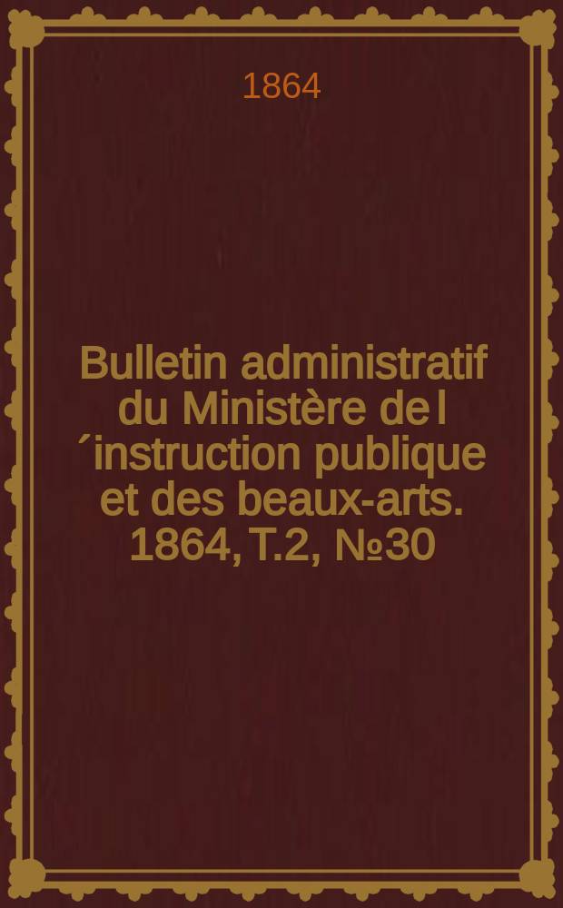 Bulletin administratif du Ministère de l´instruction publique et des beaux-arts. 1864, T.2, №30