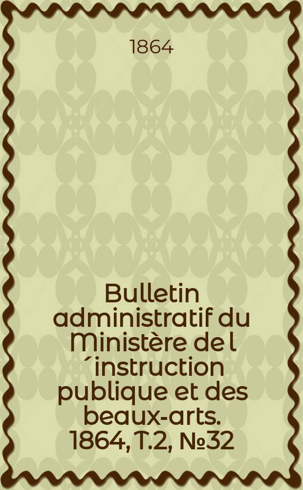 Bulletin administratif du Ministère de l´instruction publique et des beaux-arts. 1864, T.2, №32