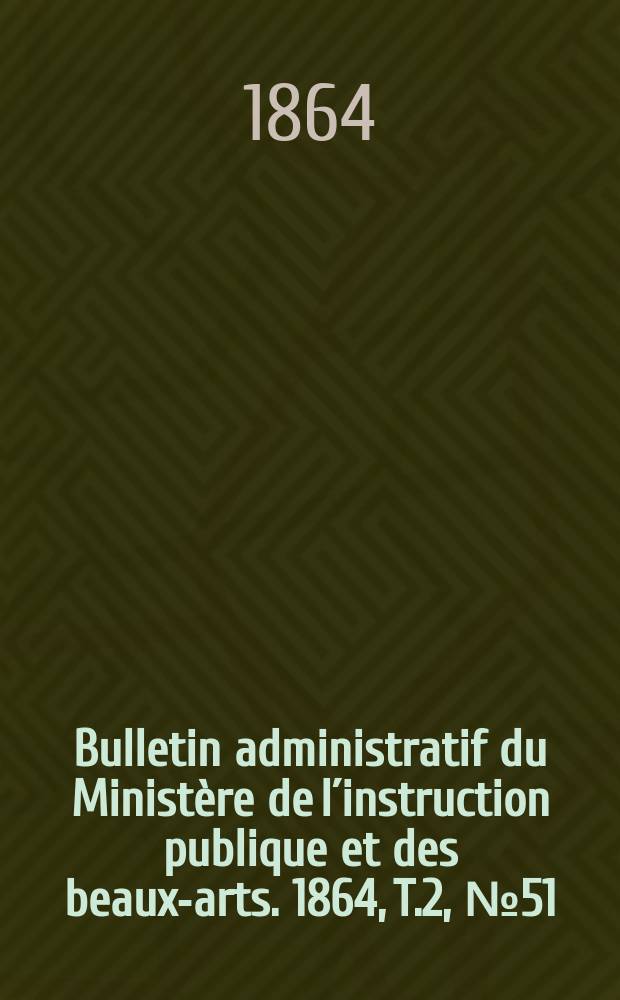 Bulletin administratif du Ministère de l´instruction publique et des beaux-arts. 1864, T.2, №51