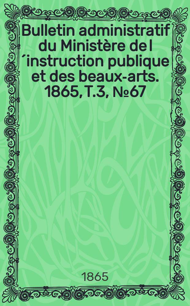 Bulletin administratif du Minist&egrave;re de l&acute;instruction publique et des beaux-arts. 1865, T.3, №67