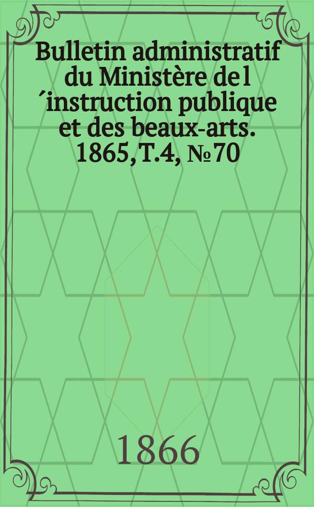 Bulletin administratif du Ministère de l´instruction publique et des beaux-arts. 1865, T.4, №70