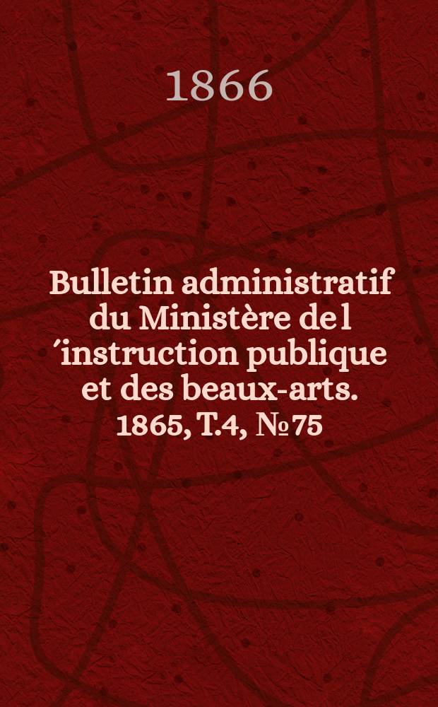 Bulletin administratif du Ministère de l´instruction publique et des beaux-arts. 1865, T.4, №75