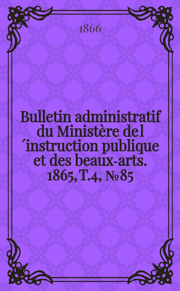 Bulletin administratif du Ministère de l´instruction publique et des beaux-arts. 1865, T.4, №85