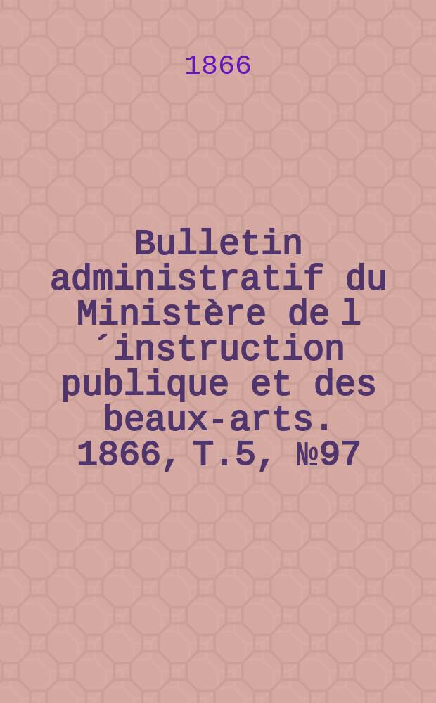 Bulletin administratif du Ministère de l´instruction publique et des beaux-arts. 1866, T.5, №97