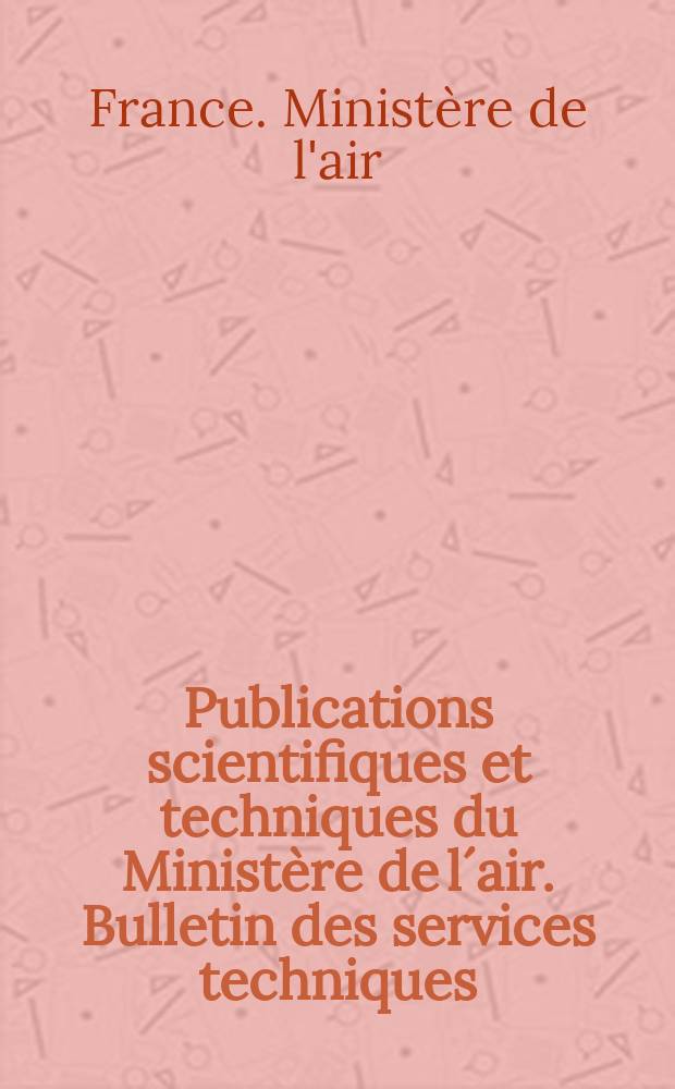 Publications scientifiques et techniques du Ministère de l´air. Bulletin des services techniques