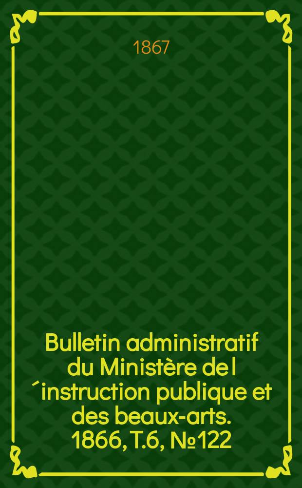 Bulletin administratif du Ministère de l´instruction publique et des beaux-arts. 1866, T.6, №122