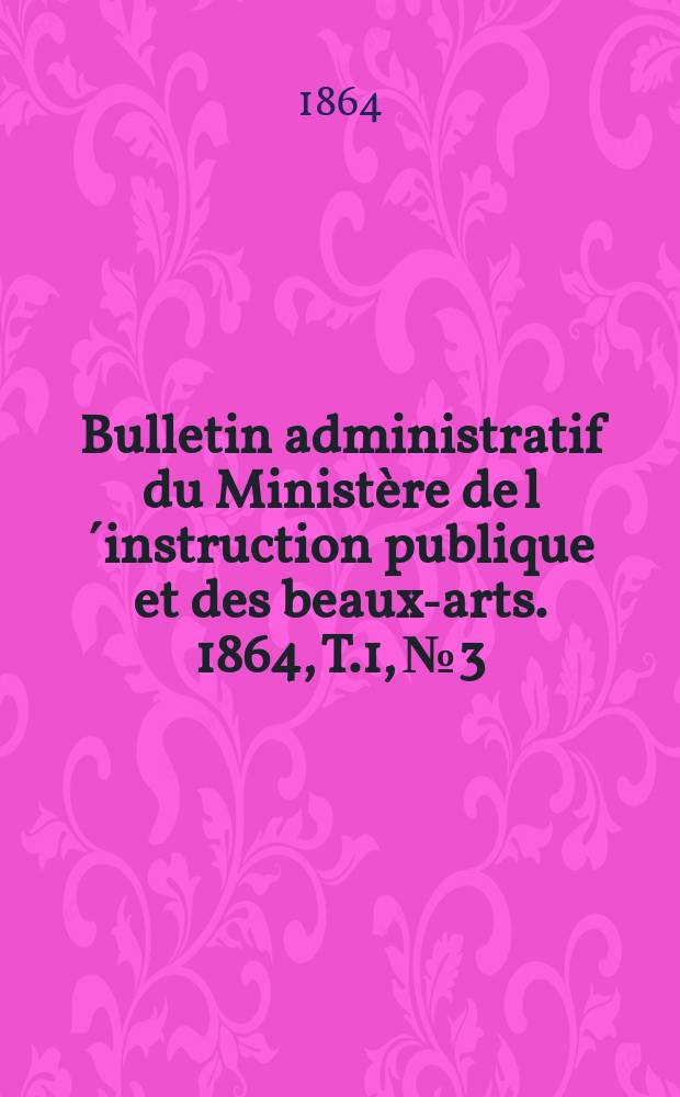 Bulletin administratif du Ministère de l´instruction publique et des beaux-arts. 1864, T.1, №3