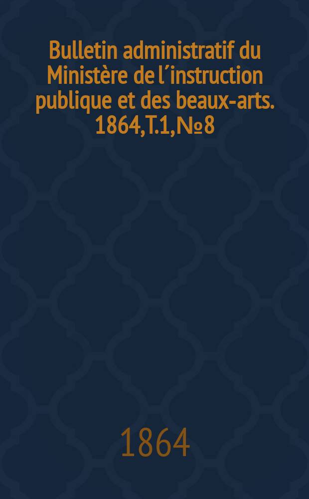 Bulletin administratif du Ministère de l´instruction publique et des beaux-arts. 1864, T.1, №8