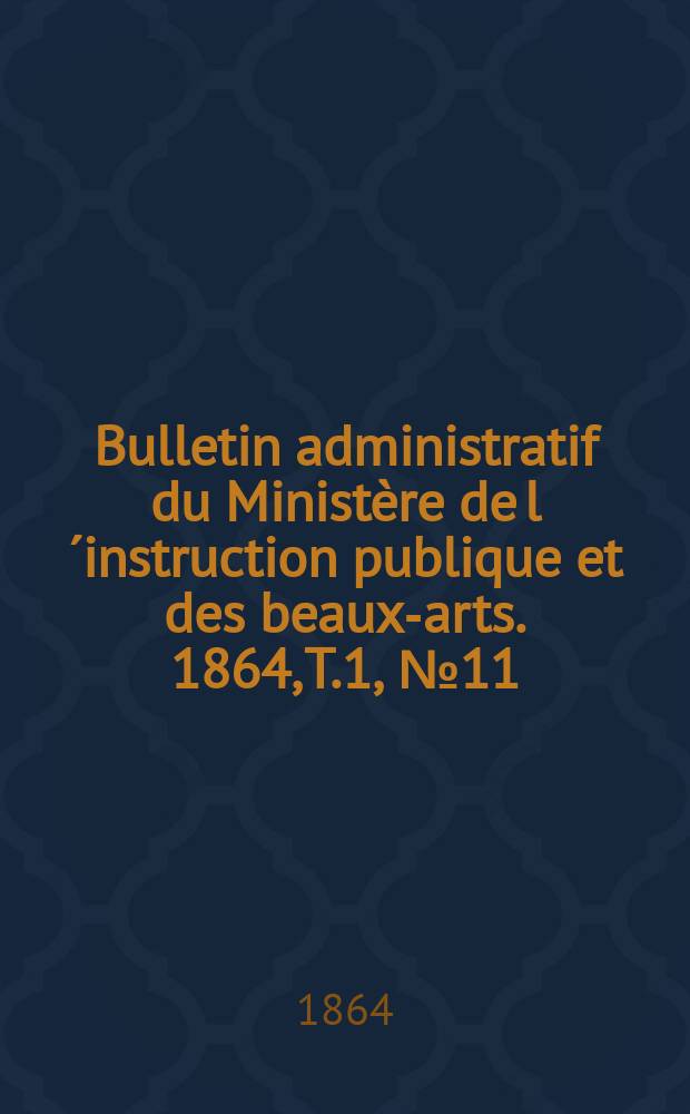 Bulletin administratif du Ministère de l´instruction publique et des beaux-arts. 1864, T.1, №11