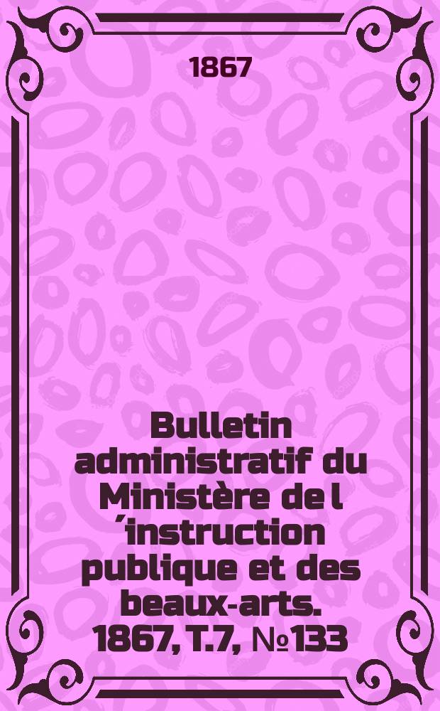 Bulletin administratif du Ministère de l´instruction publique et des beaux-arts. 1867, T.7, №133