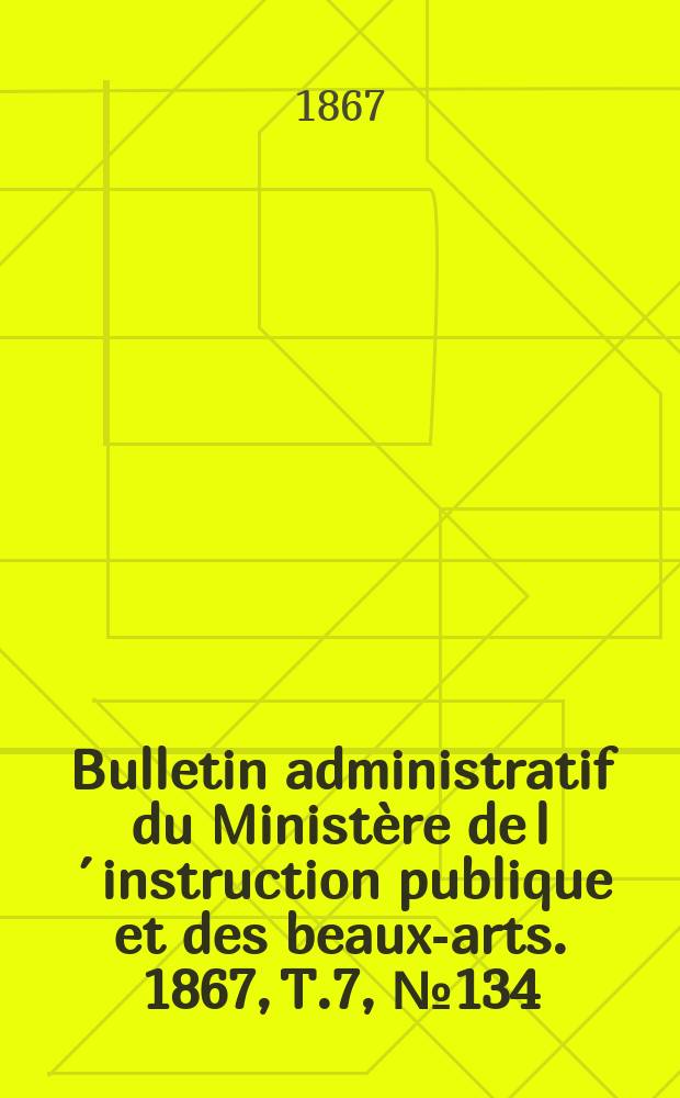 Bulletin administratif du Ministère de l´instruction publique et des beaux-arts. 1867, T.7, №134