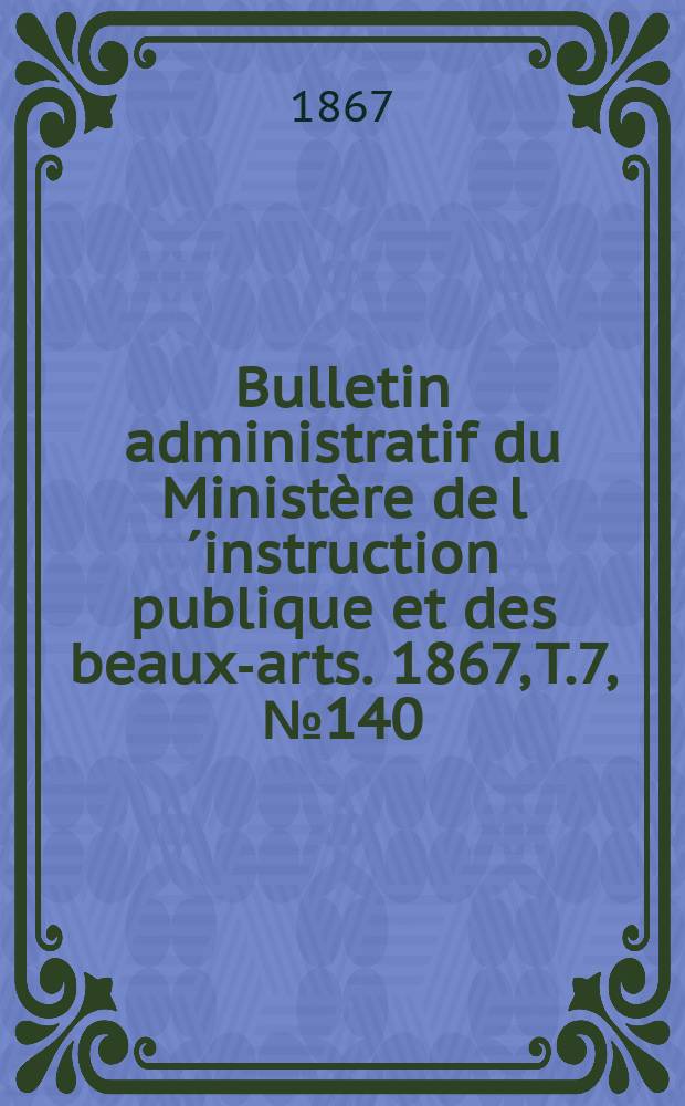 Bulletin administratif du Ministère de l´instruction publique et des beaux-arts. 1867, T.7, №140