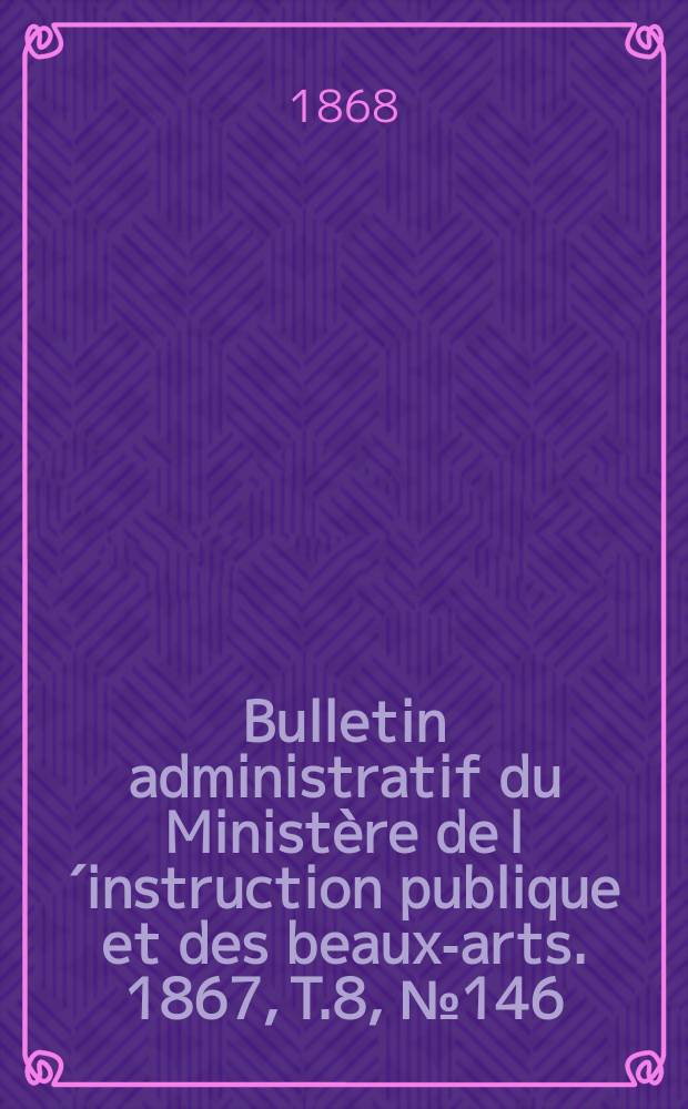 Bulletin administratif du Minist&egrave;re de l&acute;instruction publique et des beaux-arts. 1867, T.8, №146
