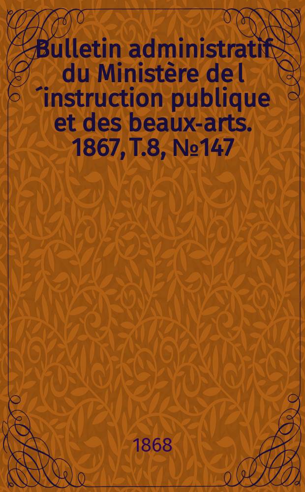 Bulletin administratif du Ministère de l´instruction publique et des beaux-arts. 1867, T.8, №147
