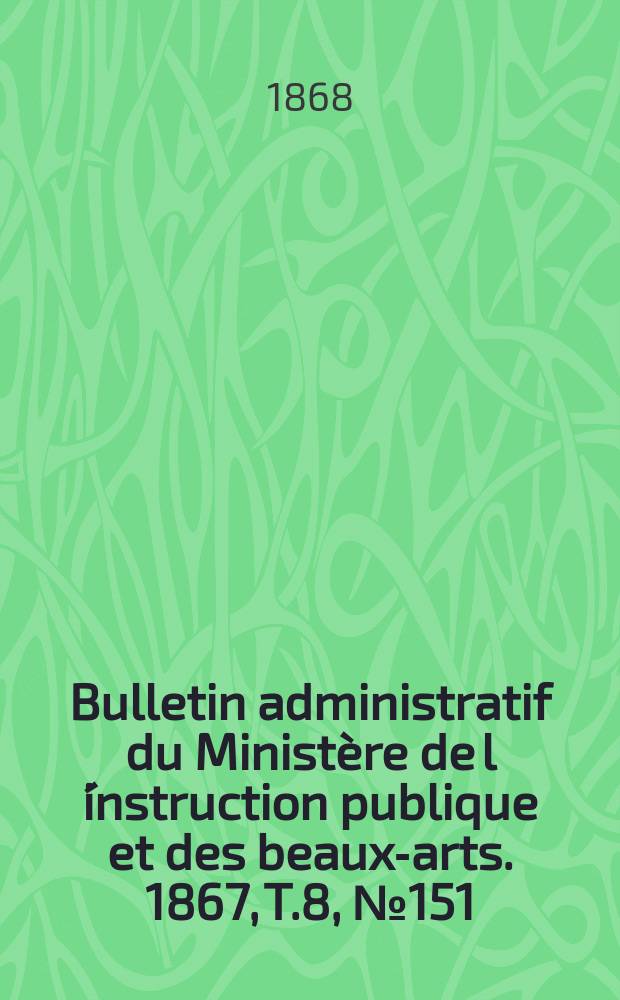 Bulletin administratif du Ministère de l´instruction publique et des beaux-arts. 1867, T.8, №151