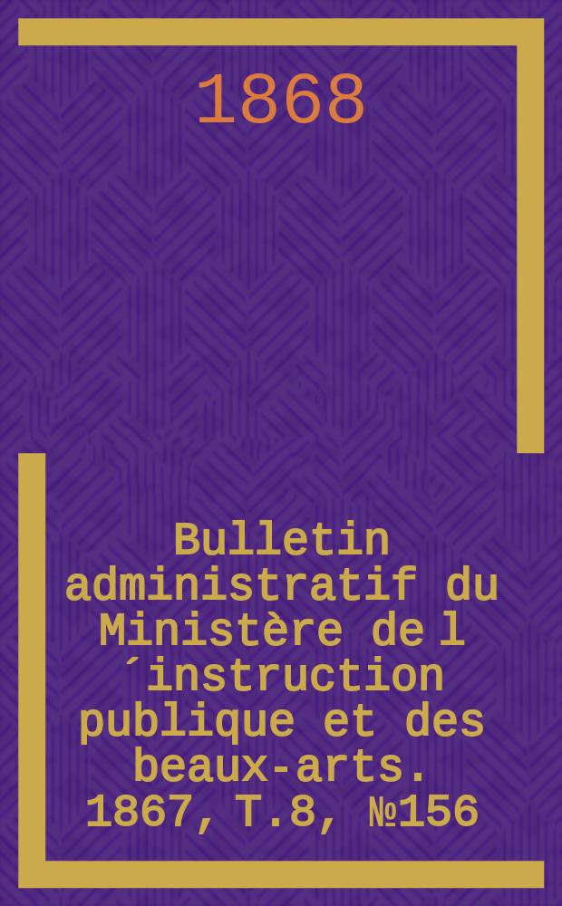 Bulletin administratif du Ministère de l´instruction publique et des beaux-arts. 1867, T.8, №156