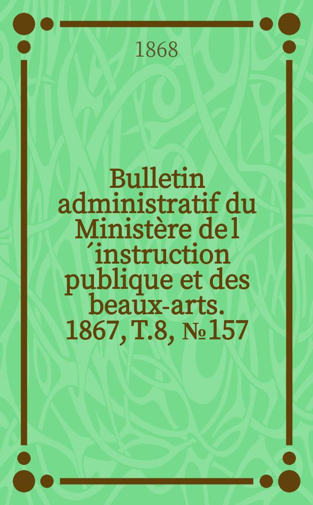Bulletin administratif du Ministère de l´instruction publique et des beaux-arts. 1867, T.8, №157