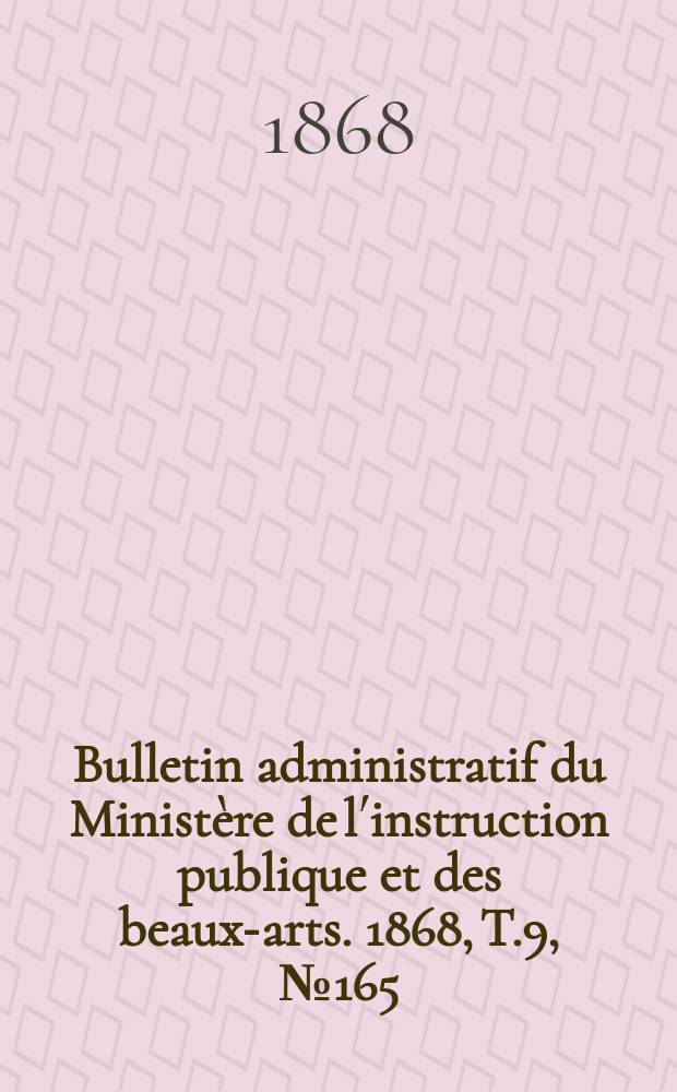 Bulletin administratif du Ministère de l´instruction publique et des beaux-arts. 1868, T.9, №165