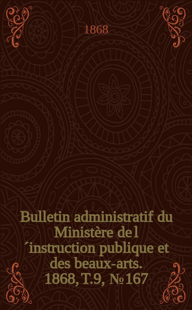 Bulletin administratif du Minist&egrave;re de l&acute;instruction publique et des beaux-arts. 1868, T.9, №167