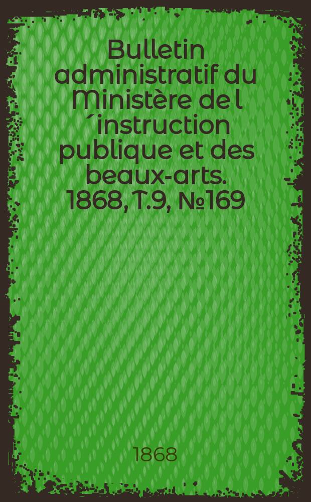 Bulletin administratif du Ministère de l´instruction publique et des beaux-arts. 1868, T.9, №169
