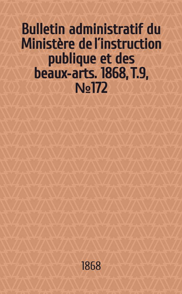 Bulletin administratif du Ministère de l´instruction publique et des beaux-arts. 1868, T.9, №172