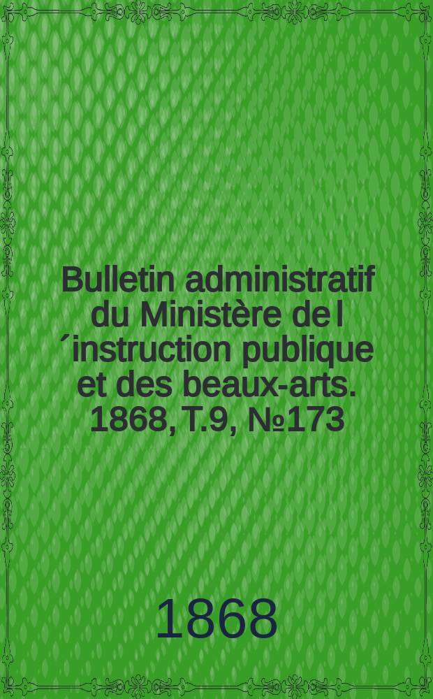 Bulletin administratif du Ministère de l´instruction publique et des beaux-arts. 1868, T.9, №173