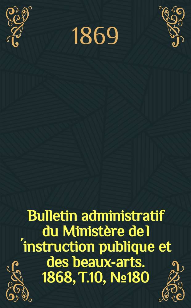 Bulletin administratif du Ministère de l´instruction publique et des beaux-arts. 1868, T.10, №180