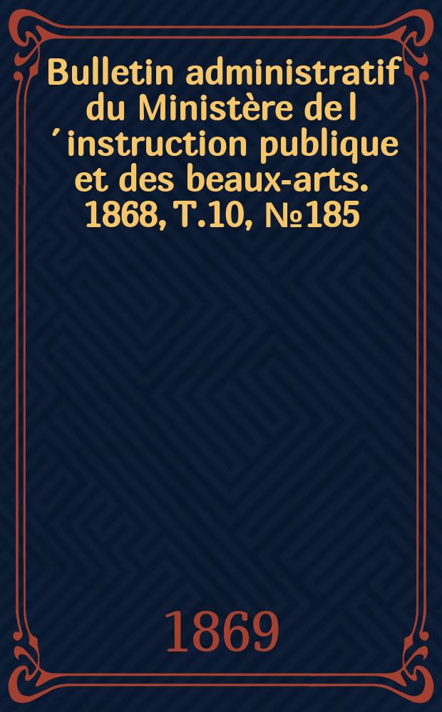 Bulletin administratif du Ministère de l´instruction publique et des beaux-arts. 1868, T.10, №185