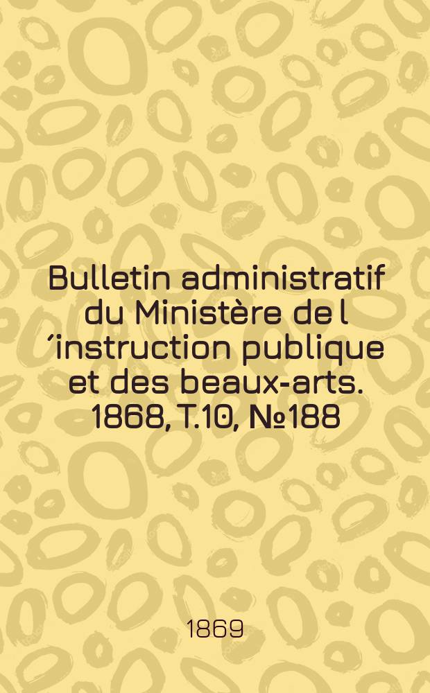 Bulletin administratif du Ministère de l´instruction publique et des beaux-arts. 1868, T.10, №188