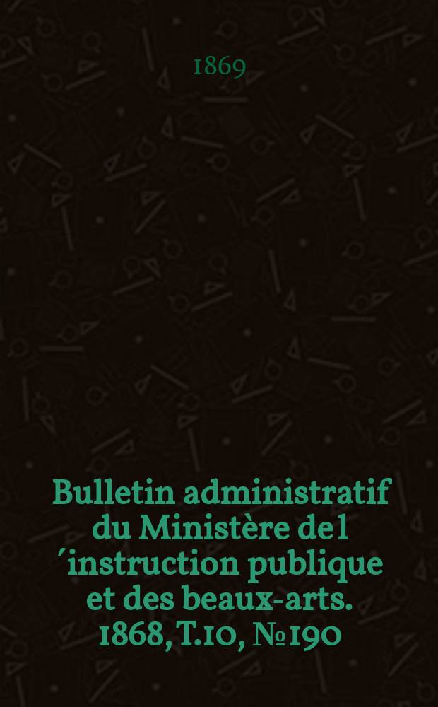 Bulletin administratif du Ministère de l´instruction publique et des beaux-arts. 1868, T.10, №190
