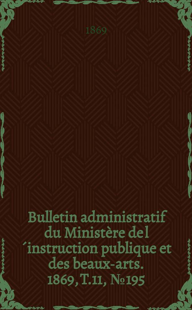 Bulletin administratif du Ministère de l´instruction publique et des beaux-arts. 1869, T.11, №195
