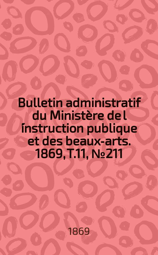 Bulletin administratif du Ministère de l´instruction publique et des beaux-arts. 1869, T.11, №211